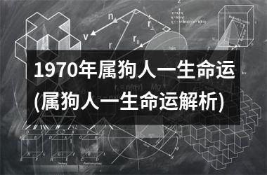 <h3>1970年属狗人一生命运(属狗人一生命运解析)