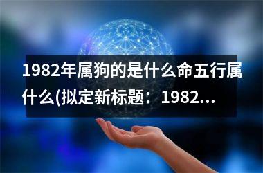 1982年属狗的是什么命五行属什么(拟定新标题：1982年属狗命五行特征简析)