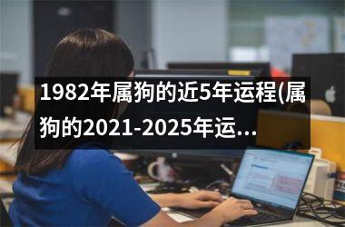 1982年属狗的近5年运程(属狗的2025-2025年运程预测)