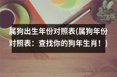 属狗出生年份对照表(属狗年份对照表：查找你的狗年生肖！)