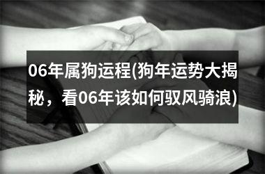 06年属狗运程(狗年运势大揭秘，看06年该如何驭风骑浪)