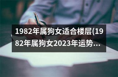 1982年属狗女适合楼层(1982年属狗女2025年运势及运程每月运程)