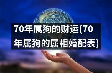 <h3>70年属狗的财运(70年属狗的属相婚配表)