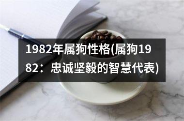 1982年属狗性格(属狗1982：忠诚坚毅的智慧代表)