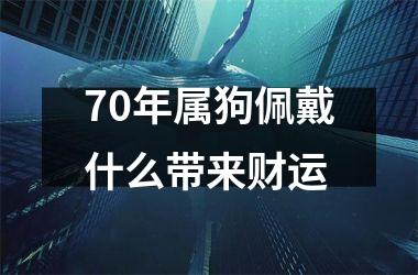 70年属狗佩戴什么带来财运