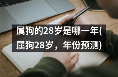 属狗的28岁是哪一年(属狗28岁，年份预测)