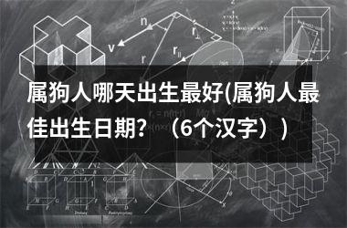 属狗人哪天出生最好(属狗人最佳出生日期？（6个汉字）)