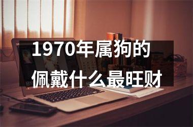 1970年属狗的佩戴什么最旺财