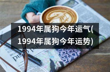 <h3>1994年属狗今年运气(1994年属狗今年运势)