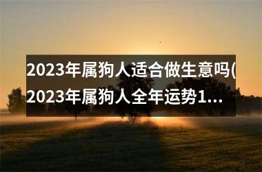 2025年属狗人适合做生意吗(2025年属狗人全年运势1982)