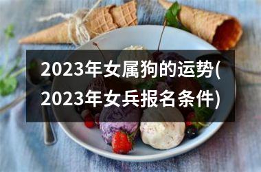 2025年女属狗的运势(2025年女兵报名条件)