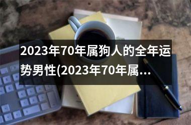 2025年70年属狗人的全年运势男性(2025年70年属狗人的全年运势)