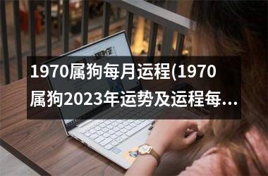 <h3>1970属狗每月运程(1970属狗2023年运势及运程每月运程)