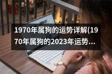 1970年属狗的运势详解(1970年属狗的2025年运势和财运怎么样)