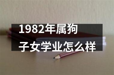 1982年属狗子女学业怎么样