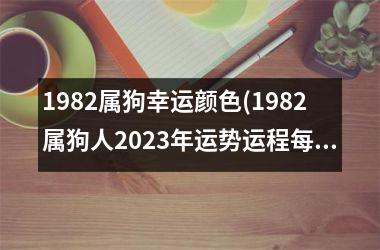 1982属狗幸运颜色(1982属狗人2025年运势运程每月运程)