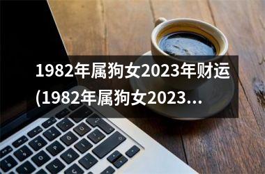 1982年属狗女2025年财运(1982年属狗女2025年运势及运程每月运程)