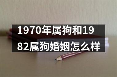 <h3>1970年属狗和1982属狗婚姻怎么样