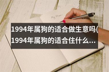 1994年属狗的适合做生意吗(1994年属狗的适合住什么楼层最好最吉利)