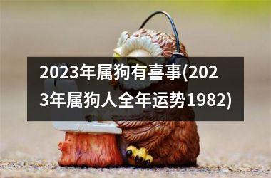 2025年属狗有喜事(2025年属狗人全年运势1982)