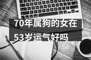 70年属狗的女在53岁运气好吗