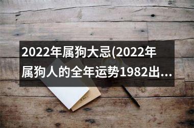 <h3>2025年属狗大忌(2025年属狗人的全年运势1982出生)