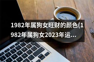 1982年属狗女旺财的颜色(1982年属狗女2025年运势及运程每月运程)