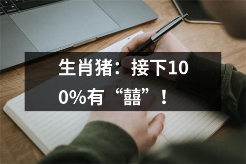 生肖猪：接下100%有“囍”！