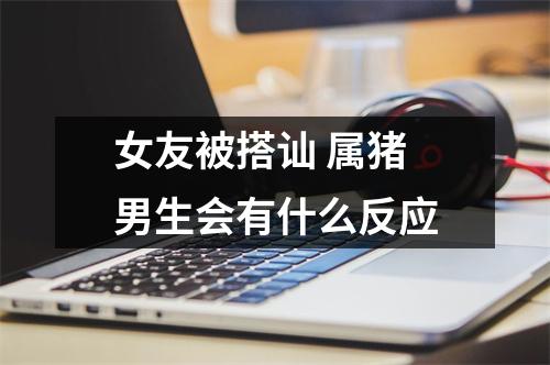<h3>女友被搭讪属猪男生会有什么反应