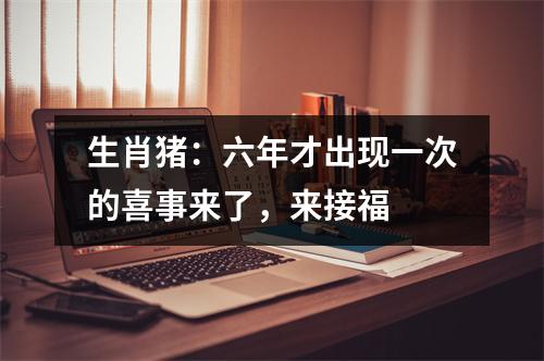 <h3>生肖猪：六年才出现一次的喜事来了，来接福　