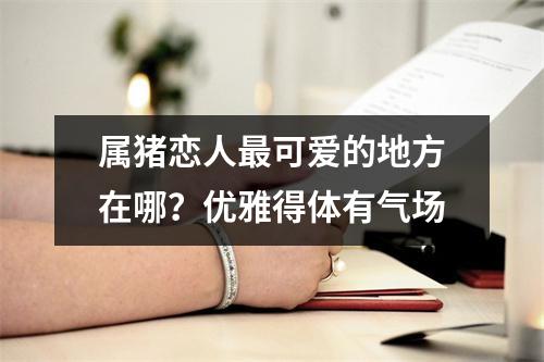 <h3>属猪恋人可爱的地方在哪？优雅得体有气场