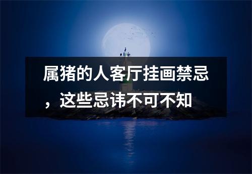 <h3>属猪的人客厅挂画禁忌，这些忌讳不可不知
