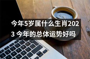 今年5岁属什么生肖2025 今年的总体运势好吗