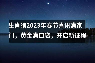 生肖猪2025年春节喜讯满家门，黄金满口袋，开启新征程