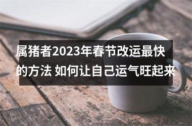 属猪者2025年春节改运快的方法 如何让自己运气旺起来