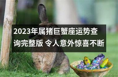 2025年属猪巨蟹座运势查询完整版 令人意外惊喜不断