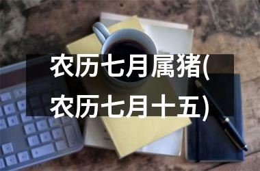 农历七月属猪(农历七月十五)