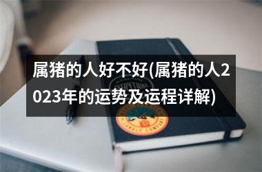 属猪的人好不好(属猪的人2025年的运势及运程详解)