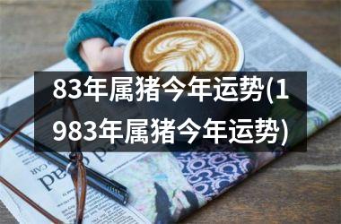 83年属猪今年运势(1983年属猪今年运势)