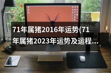 71年属猪2016年运势(71年属猪2025年运势及运程每月运程)