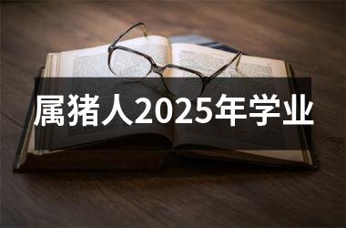 属猪人2025年学业