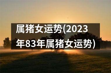 属猪女运势(2025年83年属猪女运势)