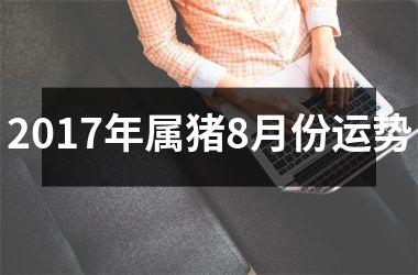 2017年属猪8月份运势