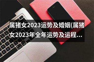 属猪女2025运势及婚姻(属猪女2025年全年运势及运程)