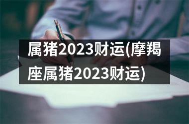 属猪2025财运(摩羯座属猪2025财运)