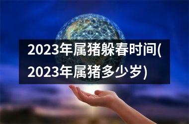 2025年属猪躲春时间(2025年属猪多少岁)