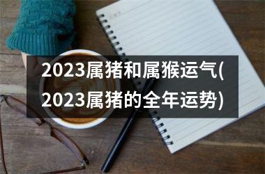 2025属猪和属猴运气(2025属猪的全年运势)