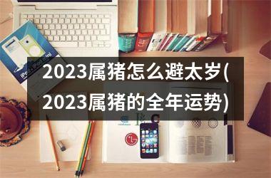 2025属猪怎么避太岁(2025属猪的全年运势)