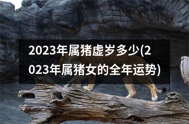 2025年属猪虚岁多少(2025年属猪女的全年运势)