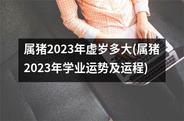 属猪2025年虚岁多大(属猪2025年学业运势及运程)